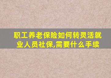 职工养老保险如何转灵活就业人员社保,需要什么手续