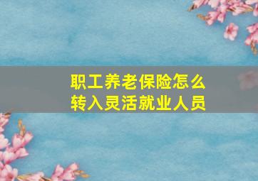 职工养老保险怎么转入灵活就业人员