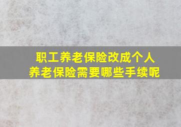 职工养老保险改成个人养老保险需要哪些手续呢