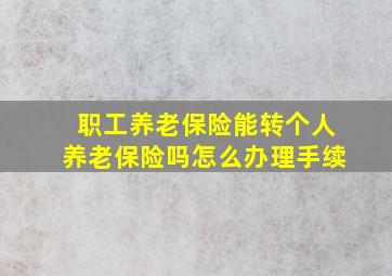 职工养老保险能转个人养老保险吗怎么办理手续