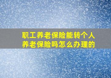 职工养老保险能转个人养老保险吗怎么办理的