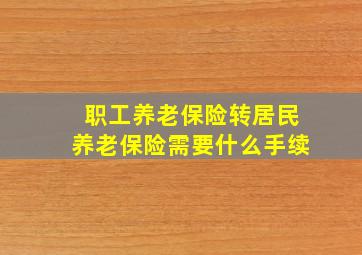 职工养老保险转居民养老保险需要什么手续