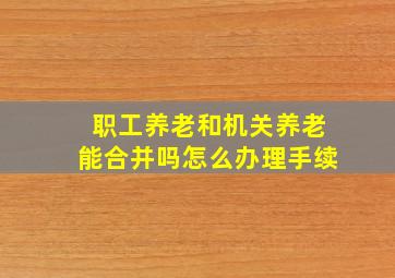 职工养老和机关养老能合并吗怎么办理手续