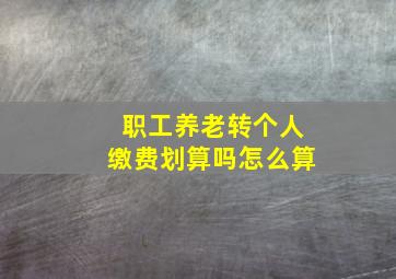 职工养老转个人缴费划算吗怎么算