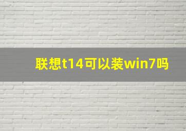 联想t14可以装win7吗