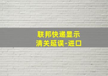 联邦快递显示清关延误-进口