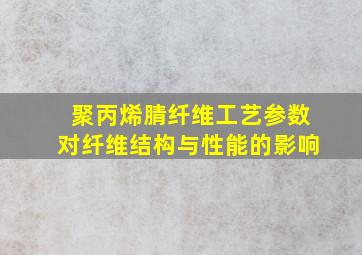 聚丙烯腈纤维工艺参数对纤维结构与性能的影响