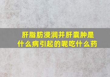 肝脂肪浸润并肝囊肿是什么病引起的呢吃什么药