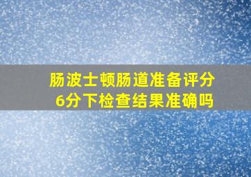 肠波士顿肠道准备评分6分下检查结果准确吗