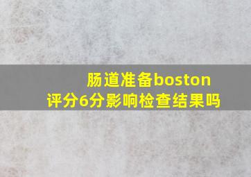 肠道准备boston评分6分影响检查结果吗