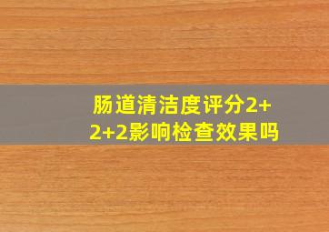 肠道清洁度评分2+2+2影响检查效果吗