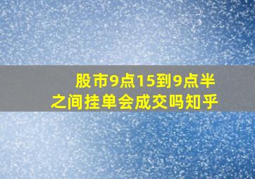 股市9点15到9点半之间挂单会成交吗知乎