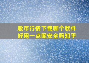 股市行情下载哪个软件好用一点呢安全吗知乎