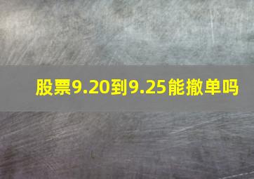 股票9.20到9.25能撤单吗