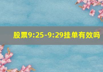 股票9:25-9:29挂单有效吗