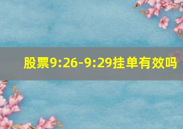 股票9:26-9:29挂单有效吗