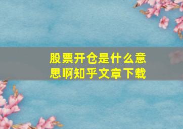 股票开仓是什么意思啊知乎文章下载