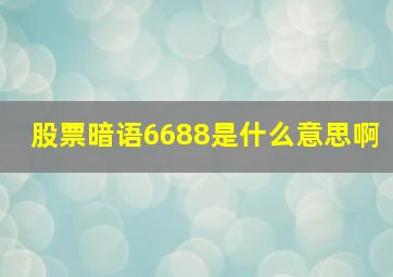 股票暗语6688是什么意思啊