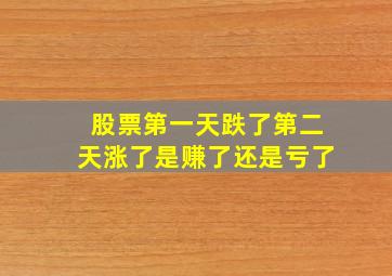 股票第一天跌了第二天涨了是赚了还是亏了