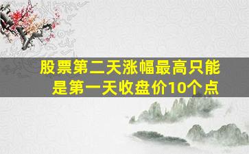 股票第二天涨幅最高只能是第一天收盘价10个点