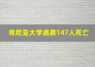 肯尼亚大学遇袭147人死亡