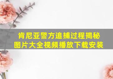 肯尼亚警方追捕过程揭秘图片大全视频播放下载安装