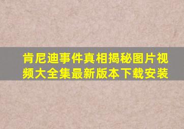 肯尼迪事件真相揭秘图片视频大全集最新版本下载安装