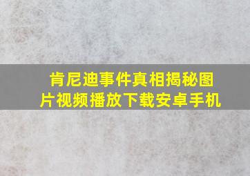 肯尼迪事件真相揭秘图片视频播放下载安卓手机