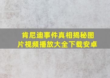 肯尼迪事件真相揭秘图片视频播放大全下载安卓