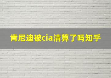 肯尼迪被cia清算了吗知乎