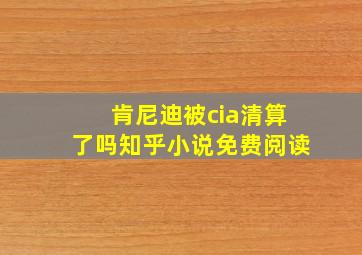 肯尼迪被cia清算了吗知乎小说免费阅读