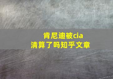 肯尼迪被cia清算了吗知乎文章