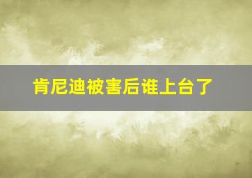 肯尼迪被害后谁上台了