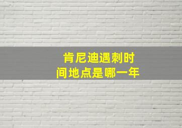 肯尼迪遇刺时间地点是哪一年