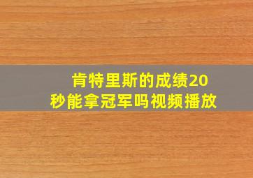 肯特里斯的成绩20秒能拿冠军吗视频播放