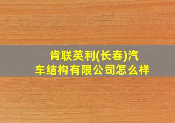 肯联英利(长春)汽车结构有限公司怎么样