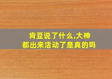 肯豆说了什么,大神都出来活动了是真的吗