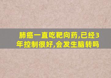 肺癌一直吃靶向药,已经3年控制很好,会发生脑转吗