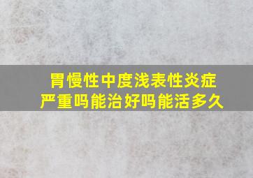 胃慢性中度浅表性炎症严重吗能治好吗能活多久