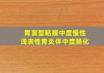 胃窦型粘膜中度慢性浅表性胃炎伴中度肠化