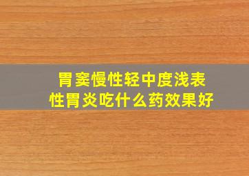 胃窦慢性轻中度浅表性胃炎吃什么药效果好