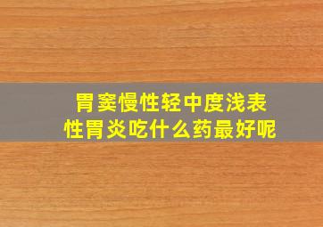 胃窦慢性轻中度浅表性胃炎吃什么药最好呢