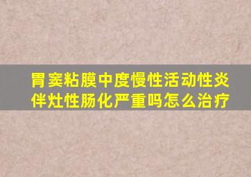 胃窦粘膜中度慢性活动性炎伴灶性肠化严重吗怎么治疗