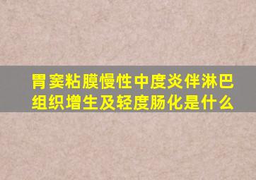 胃窦粘膜慢性中度炎伴淋巴组织增生及轻度肠化是什么