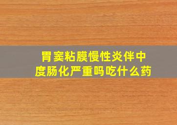 胃窦粘膜慢性炎伴中度肠化严重吗吃什么药