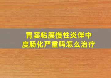 胃窦粘膜慢性炎伴中度肠化严重吗怎么治疗