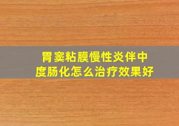 胃窦粘膜慢性炎伴中度肠化怎么治疗效果好