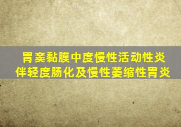 胃窦黏膜中度慢性活动性炎伴轻度肠化及慢性萎缩性胃炎