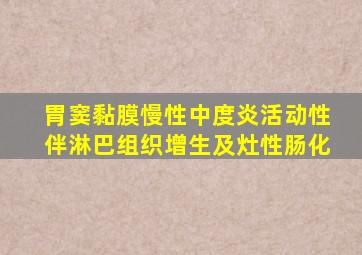 胃窦黏膜慢性中度炎活动性伴淋巴组织增生及灶性肠化