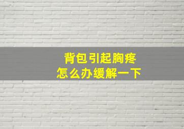 背包引起胸疼怎么办缓解一下